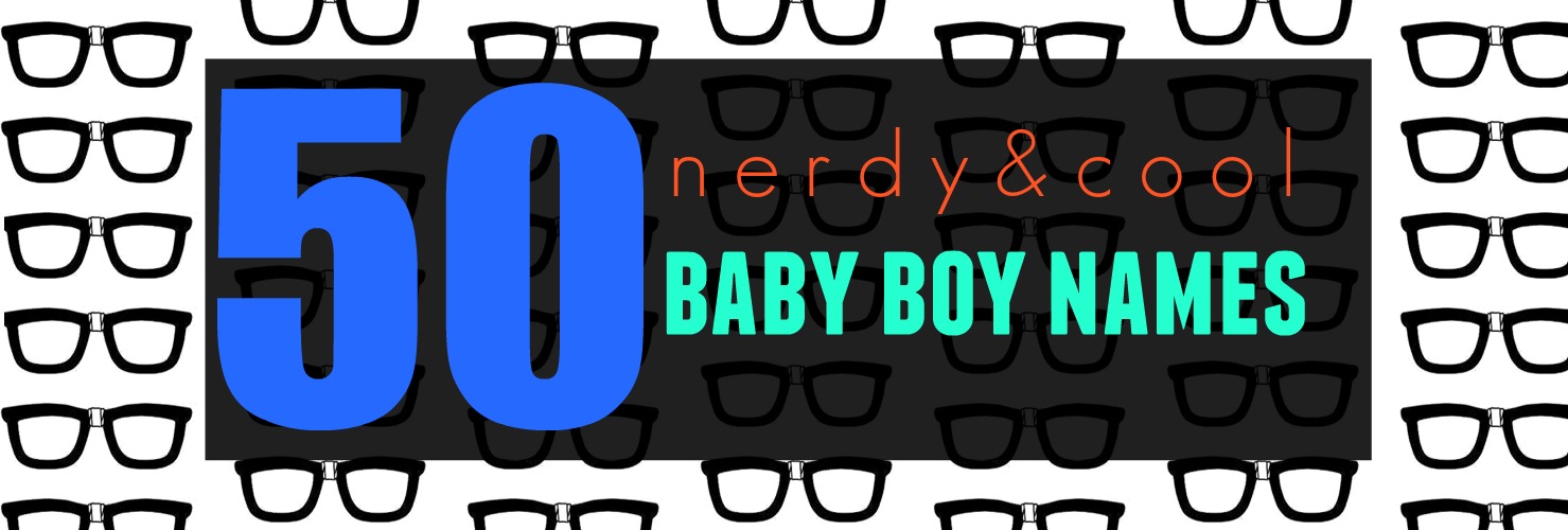 50 Nerdy Cool Baby Boy Names - nerdy cool boys names